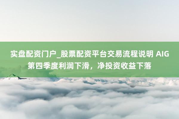 实盘配资门户_股票配资平台交易流程说明 AIG第四季度利润下滑，净投资收益下落