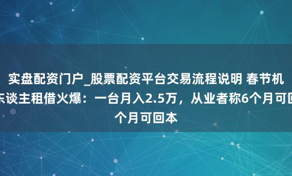 实盘配资门户_股票配资平台交易流程说明 春节机器东谈主租借火爆：一台月入2.5万，从业者称6个月可回本