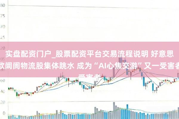 实盘配资门户_股票配资平台交易流程说明 好意思欧阛阓物流股集体跳水 成为“AI心焦交游”又一受害者