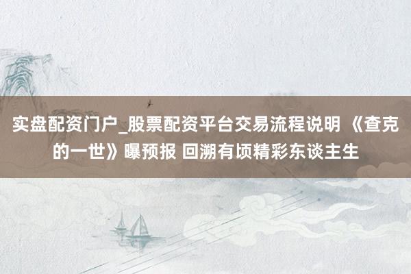 实盘配资门户_股票配资平台交易流程说明 《查克的一世》曝预报 回溯有顷精彩东谈主生