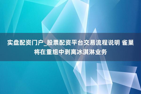 实盘配资门户_股票配资平台交易流程说明 雀巢将在重组中剥离冰淇淋业务