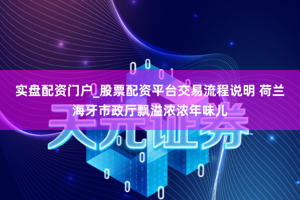 实盘配资门户_股票配资平台交易流程说明 荷兰海牙市政厅飘溢浓浓年味儿