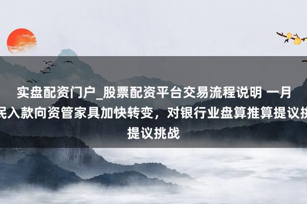 实盘配资门户_股票配资平台交易流程说明 一月居民入款向资管家具加快转变，对银行业盘算推算提议挑战
