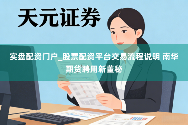 实盘配资门户_股票配资平台交易流程说明 南华期货聘用新董秘