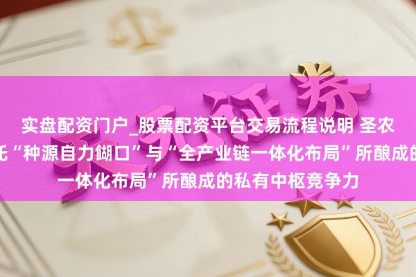 实盘配资门户_股票配资平台交易流程说明 圣农发展：将陆续依托“种源自力餬口”与“全产业链一体化布局”所酿成的私有中枢竞争力