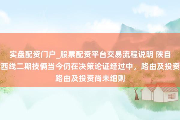 实盘配资门户_股票配资平台交易流程说明 陕自然气：榆西线二期技俩当今仍在决策论证经过中，路由及投资尚未细则