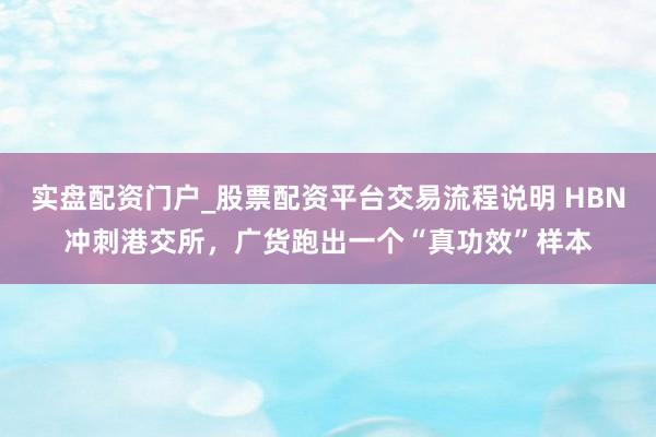实盘配资门户_股票配资平台交易流程说明 HBN冲刺港交所，广货跑出一个“真功效”样本