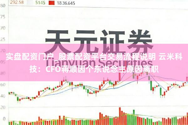 实盘配资门户_股票配资平台交易流程说明 云米科技：CFO蒋顺因个东说念主原因离职