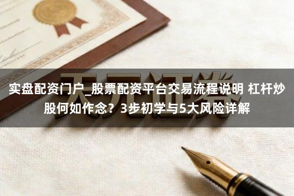 实盘配资门户_股票配资平台交易流程说明 杠杆炒股何如作念？3步初学与5大风险详解
