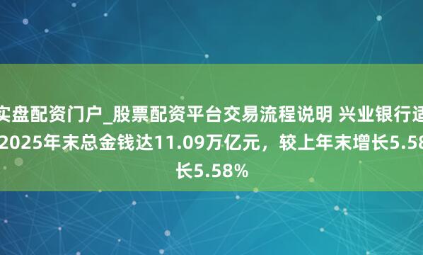 实盘配资门户_股票配资平台交易流程说明 兴业银行适度2025年末总金钱达11.09万亿元，较上年末增长5.58%