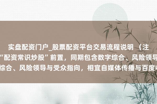 实盘配资门户_股票配资平台交易流程说明 （注：标题共，中枢迂回词“配资常识炒股”前置，同期包含数字综合、风险领导与受众指向，相宜自媒体传播与百度收录特色。）