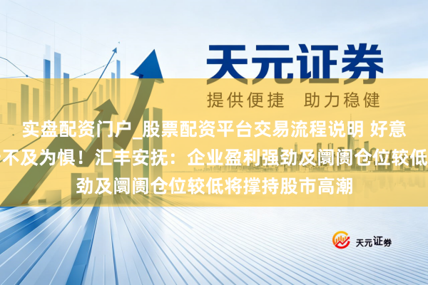 实盘配资门户_股票配资平台交易流程说明 好意思债收益率攀升不及为惧！汇丰安抚：企业盈利强劲及阛阓仓位较低将撑持股市高潮