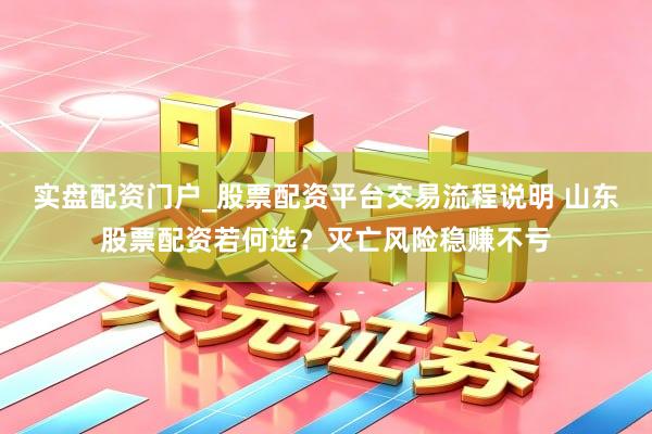 实盘配资门户_股票配资平台交易流程说明 山东股票配资若何选？灭亡风险稳赚不亏