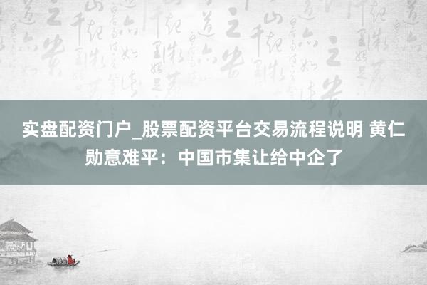 实盘配资门户_股票配资平台交易流程说明 黄仁勋意难平：中国市集让给中企了