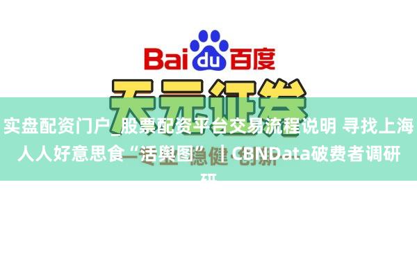 实盘配资门户_股票配资平台交易流程说明 寻找上海人人好意思食“活舆图” ｜CBNData破费者调研