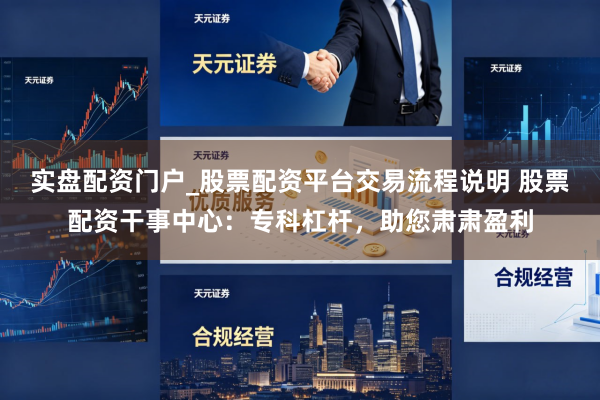 实盘配资门户_股票配资平台交易流程说明 股票配资干事中心：专科杠杆，助您肃肃盈利