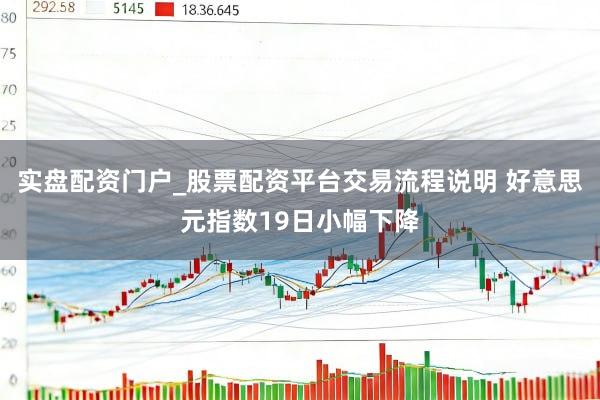 实盘配资门户_股票配资平台交易流程说明 好意思元指数19日小幅下降