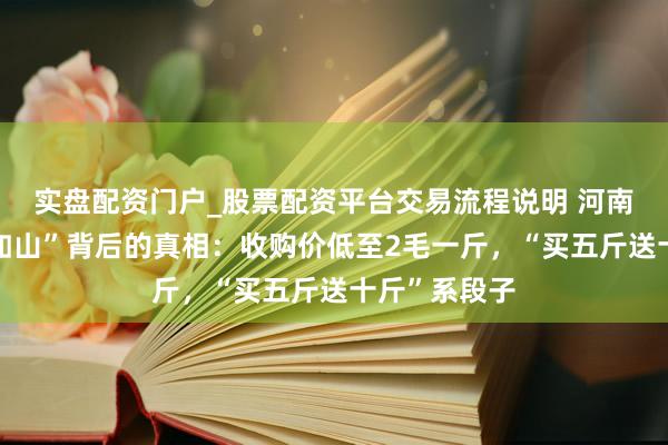 实盘配资门户_股票配资平台交易流程说明 河南蒜薹“堆积如山”背后的真相：收购价低至2毛一斤，“买五斤送十斤”系段子