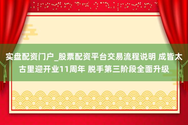 实盘配资门户_股票配资平台交易流程说明 成皆太古里迎开业11周年 脱手第三阶段全面升级